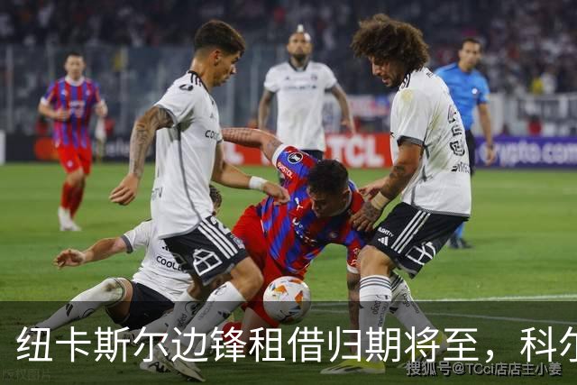 纽卡斯尔边锋租借归期将至，科尔德罗的前途岂在新租赁？